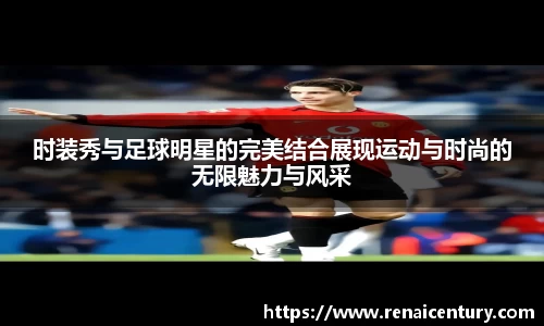 时装秀与足球明星的完美结合展现运动与时尚的无限魅力与风采