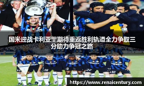 国米迎战卡利亚里期待重返胜利轨道全力争取三分助力争冠之路