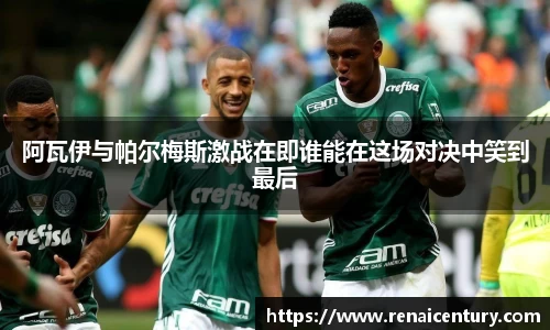 阿瓦伊与帕尔梅斯激战在即谁能在这场对决中笑到最后