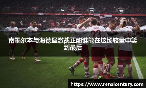 南墨尔本与海德堡激战正酣谁能在这场较量中笑到最后