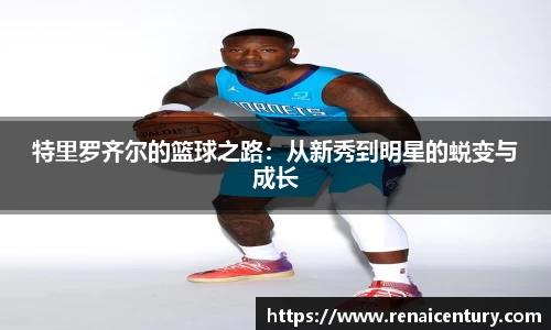 特里罗齐尔的篮球之路:从新秀到明星的蜕变与成长